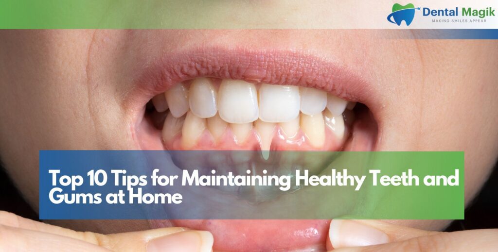 Top 10 Tips for Maintaining Healthy Teeth and Gums at Home