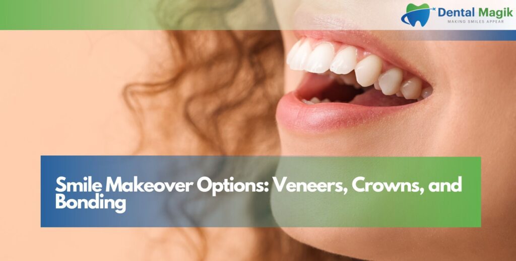 Smile Makeover Options: Veneers, Crowns, and Bonding