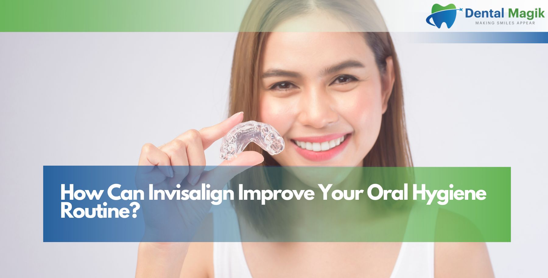 How Can Invisalign Improve Your Oral Hygiene Routine?